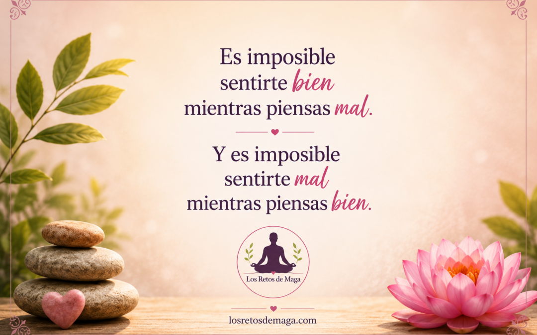 Es imposible sentirte bien mientras piensas mal. Y es imposible sentirte mal mientras piensas bien.